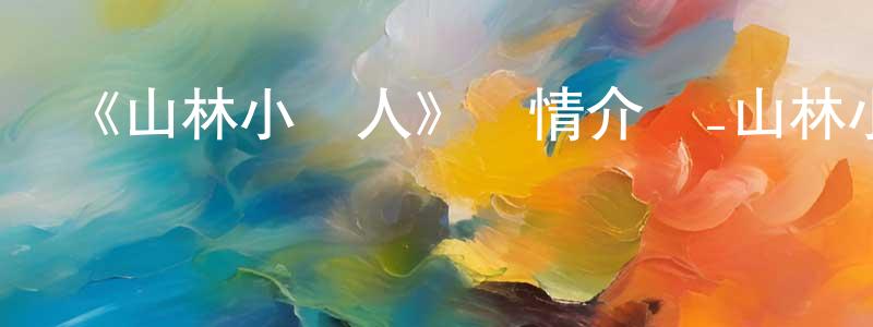 安志強發布《山林小獵人》詳情介紹_山林小獵人已完結在線觀看_山林小獵人迅雷下載_日漫
